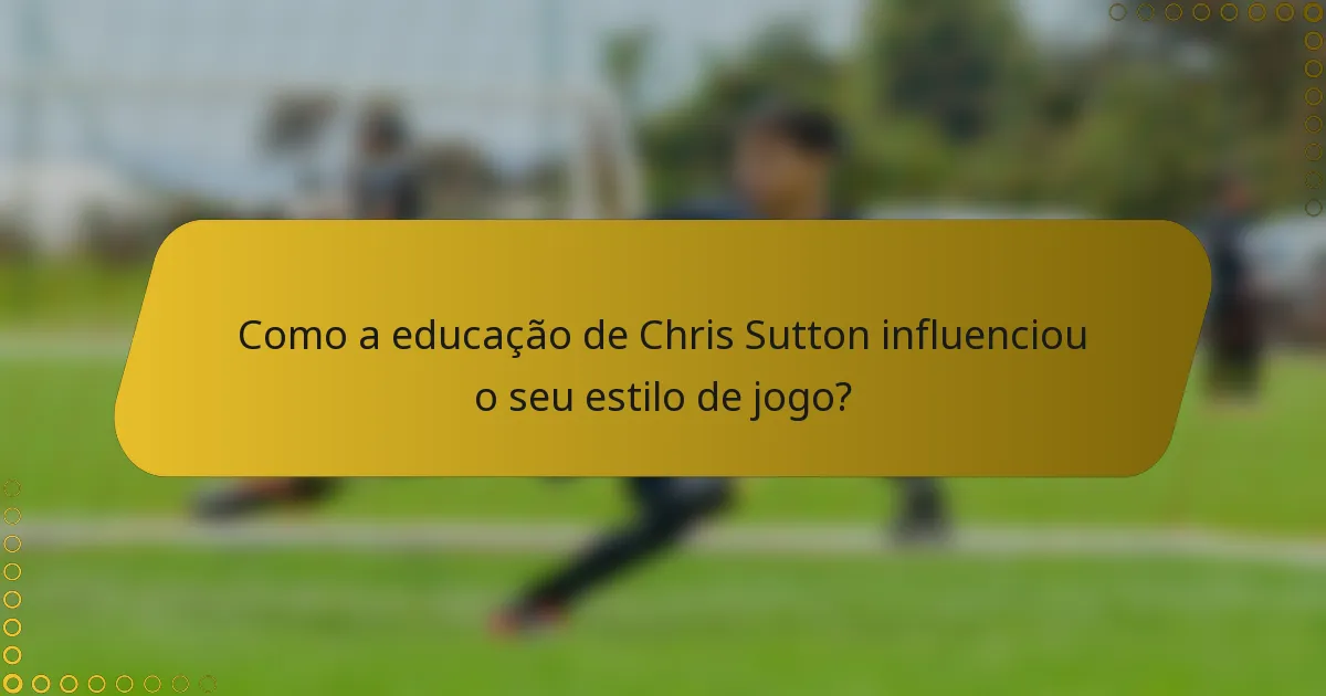 Como a educação de Chris Sutton influenciou o seu estilo de jogo?