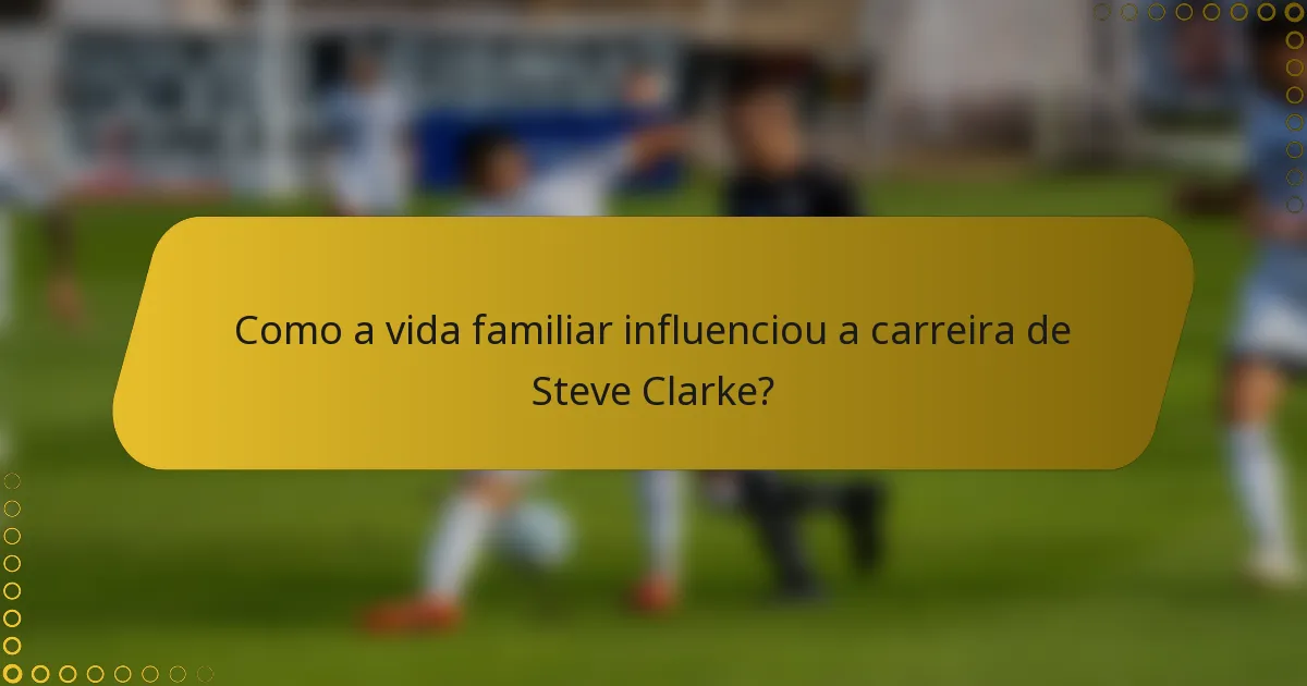 Como a vida familiar influenciou a carreira de Steve Clarke?