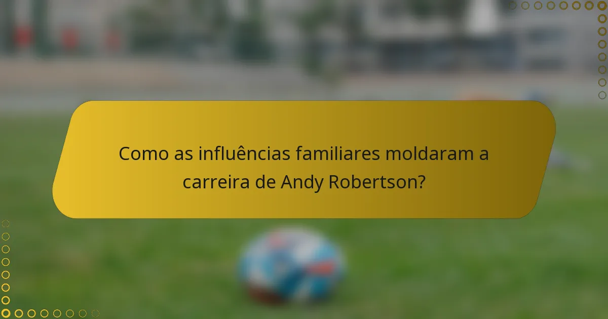 Como as influências familiares moldaram a carreira de Andy Robertson?