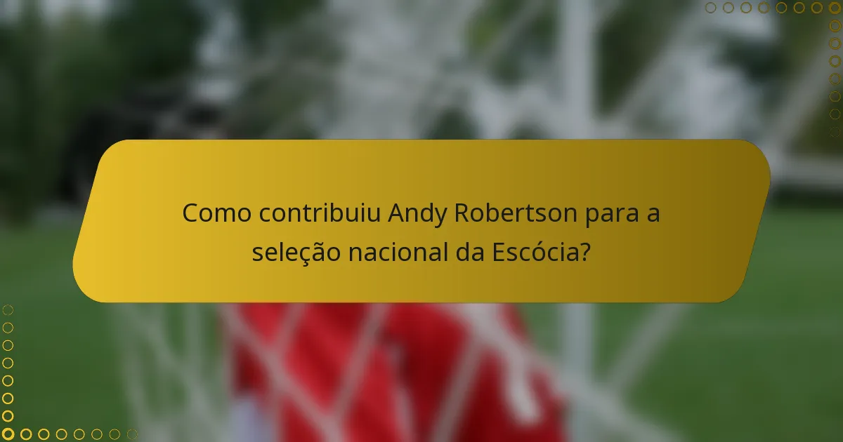 Como contribuiu Andy Robertson para a seleção nacional da Escócia?
