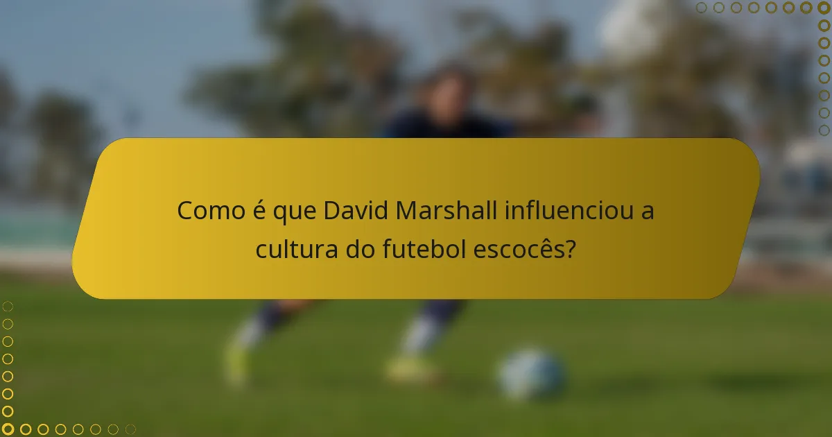 Como é que David Marshall influenciou a cultura do futebol escocês?