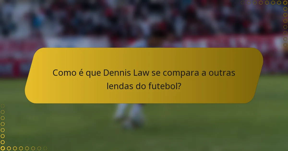 Como é que Dennis Law se compara a outras lendas do futebol?