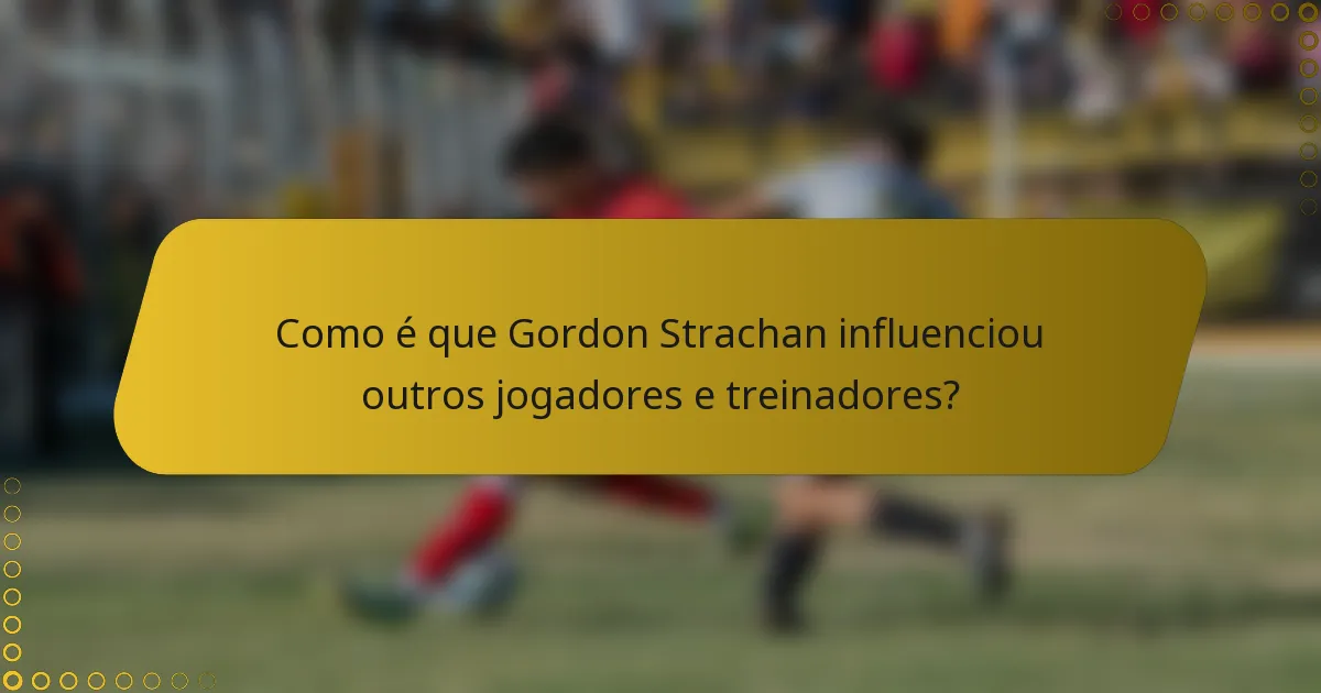 Como é que Gordon Strachan influenciou outros jogadores e treinadores?