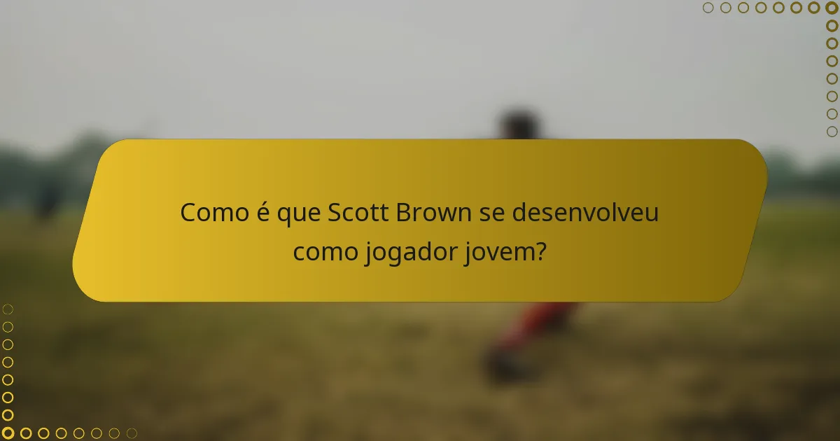 Como é que Scott Brown se desenvolveu como jogador jovem?