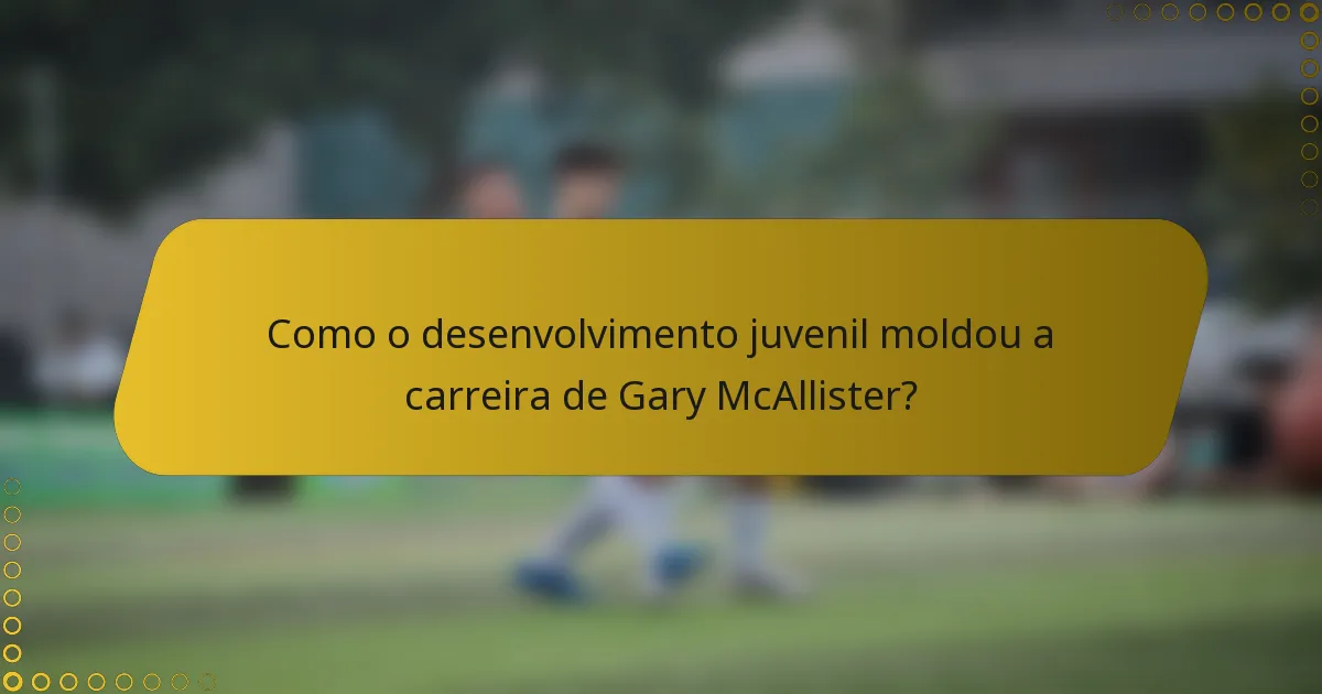 Como o desenvolvimento juvenil moldou a carreira de Gary McAllister?