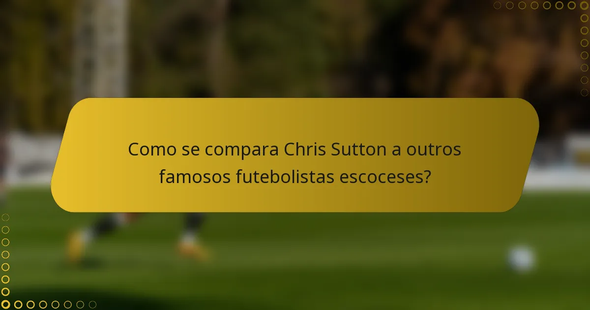 Como se compara Chris Sutton a outros famosos futebolistas escoceses?