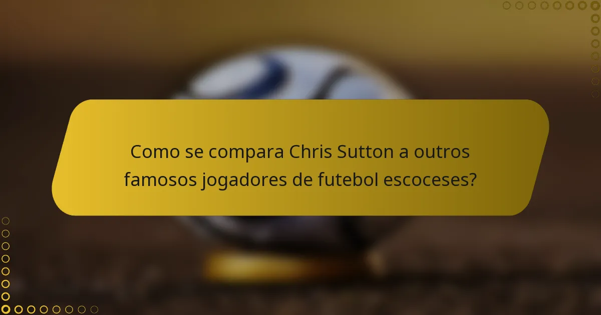 Como se compara Chris Sutton a outros famosos jogadores de futebol escoceses?