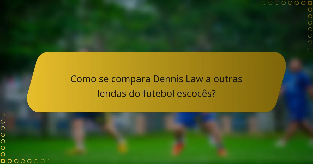 Como se compara Dennis Law a outras lendas do futebol escocês?