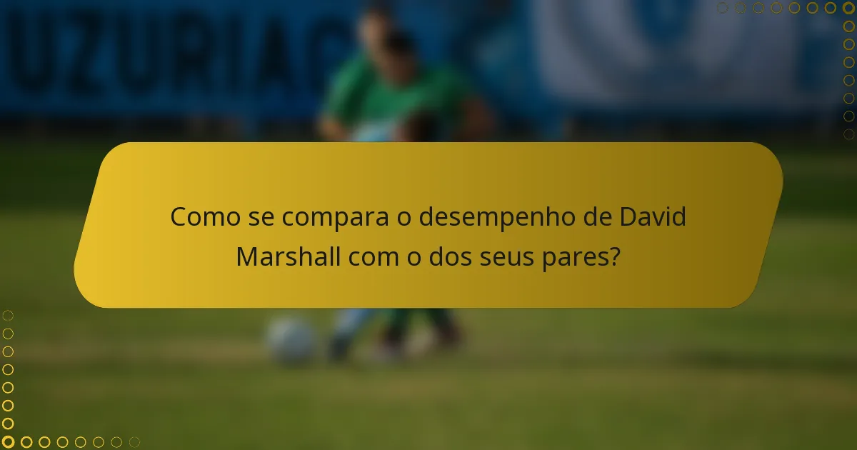 Como se compara o desempenho de David Marshall com o dos seus pares?