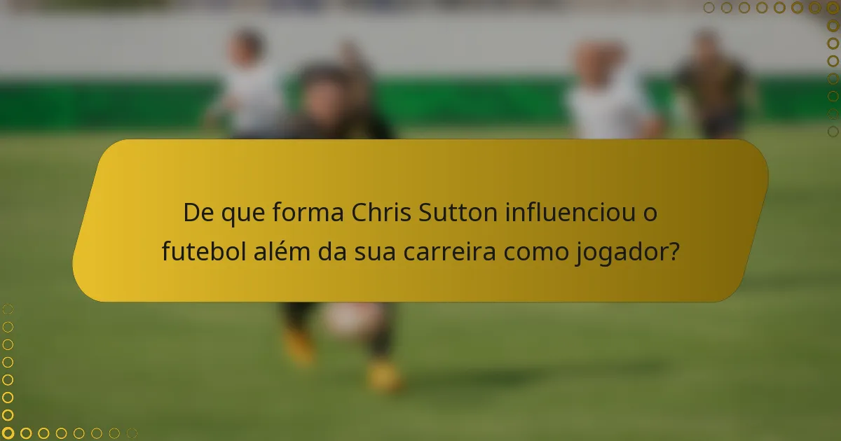 De que forma Chris Sutton influenciou o futebol além da sua carreira como jogador?