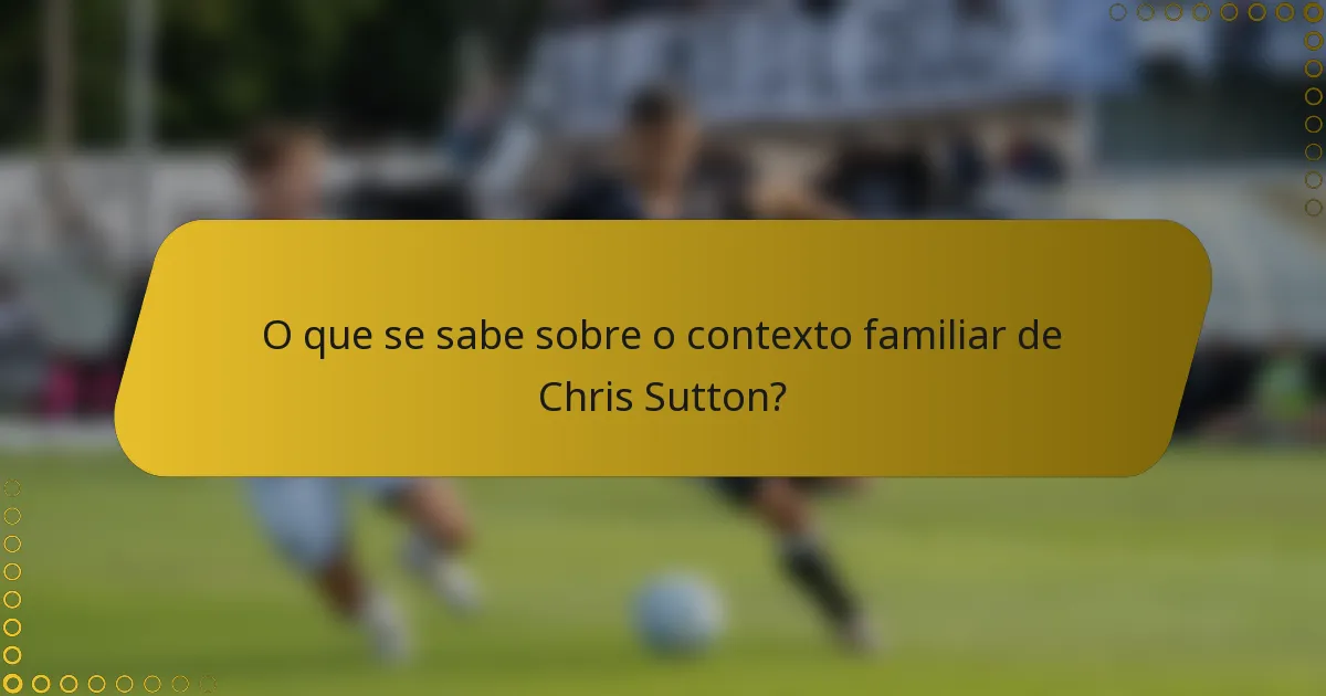 O que se sabe sobre o contexto familiar de Chris Sutton?