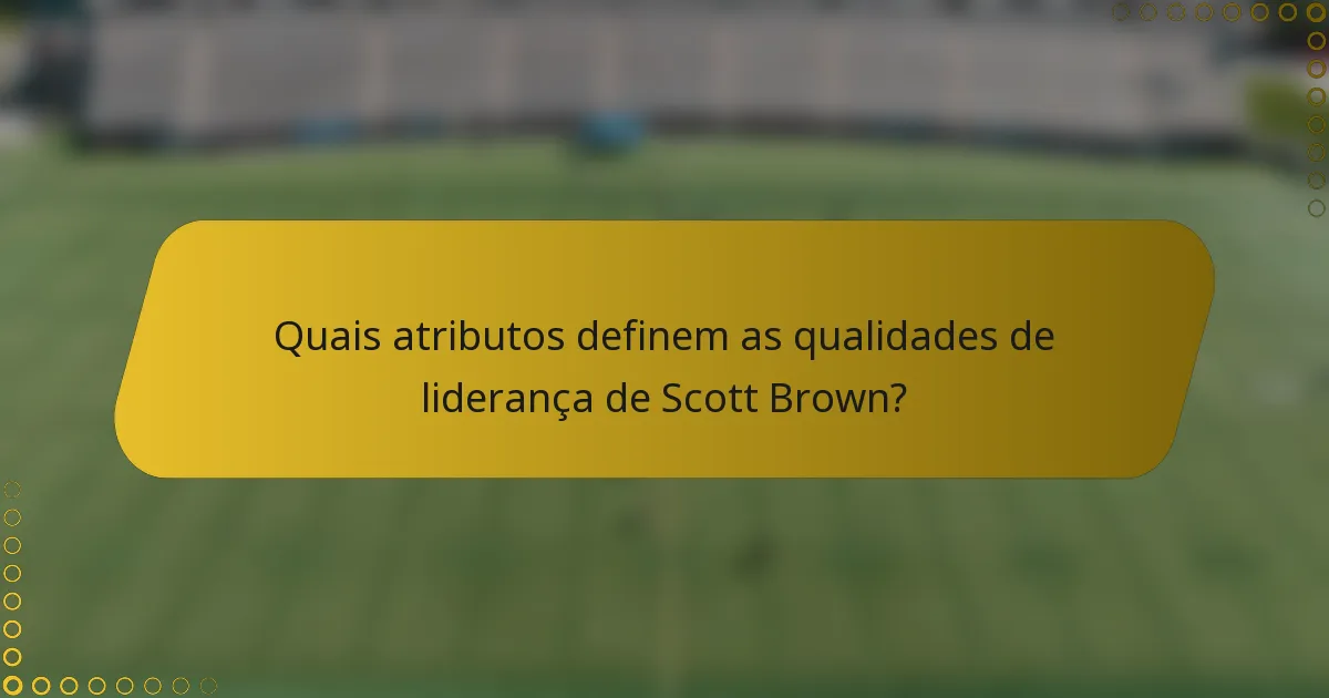 Quais atributos definem as qualidades de liderança de Scott Brown?