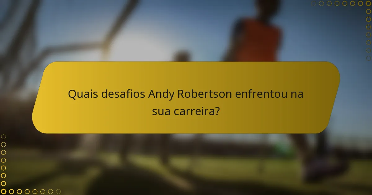 Quais desafios Andy Robertson enfrentou na sua carreira?