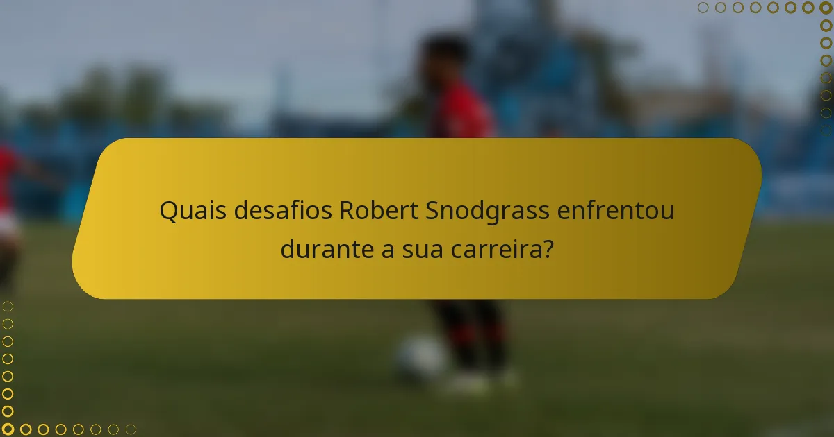 Quais desafios Robert Snodgrass enfrentou durante a sua carreira?