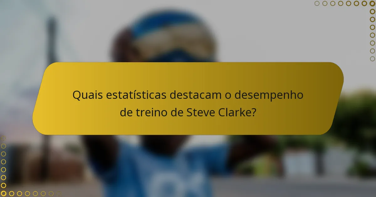 Quais estatísticas destacam o desempenho de treino de Steve Clarke?