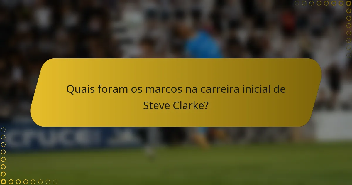 Quais foram os marcos na carreira inicial de Steve Clarke?