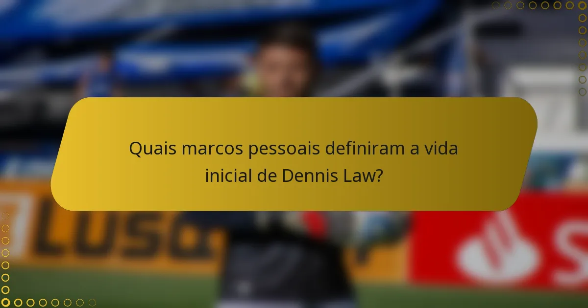 Quais marcos pessoais definiram a vida inicial de Dennis Law?