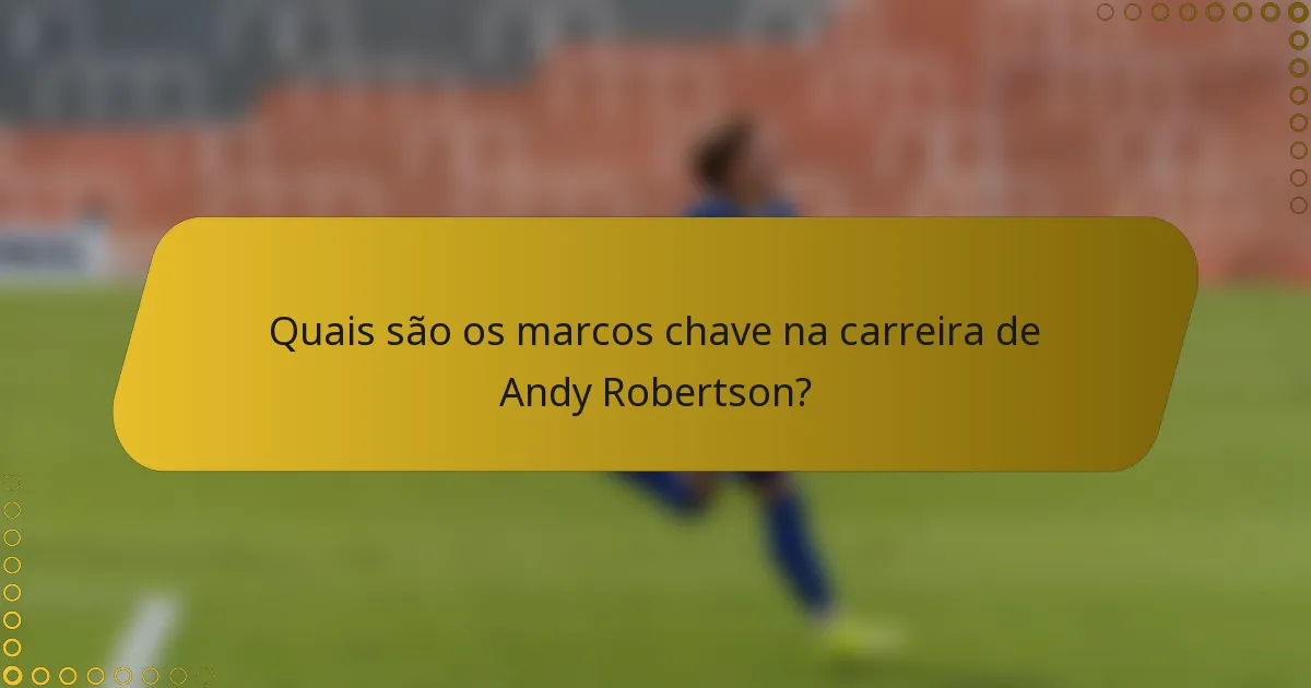 Quais são os marcos chave na carreira de Andy Robertson?