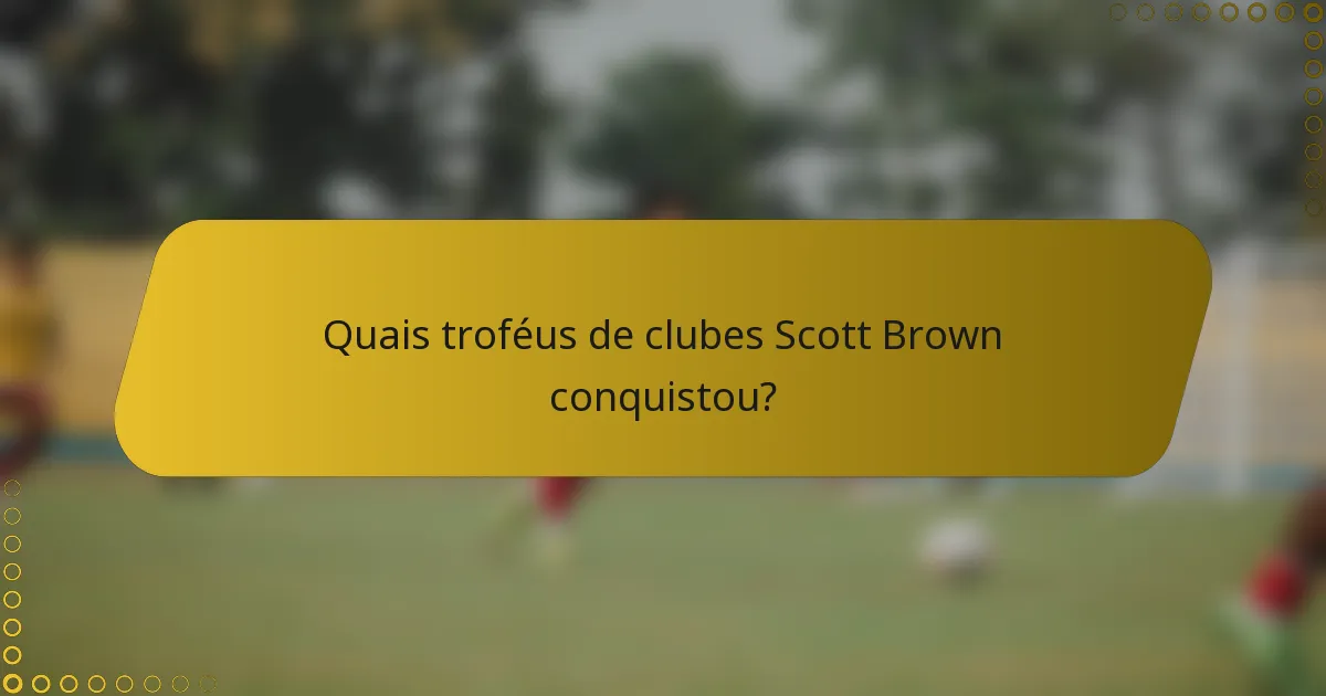 Quais troféus de clubes Scott Brown conquistou?
