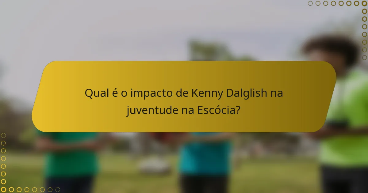 Qual é o impacto de Kenny Dalglish na juventude na Escócia?