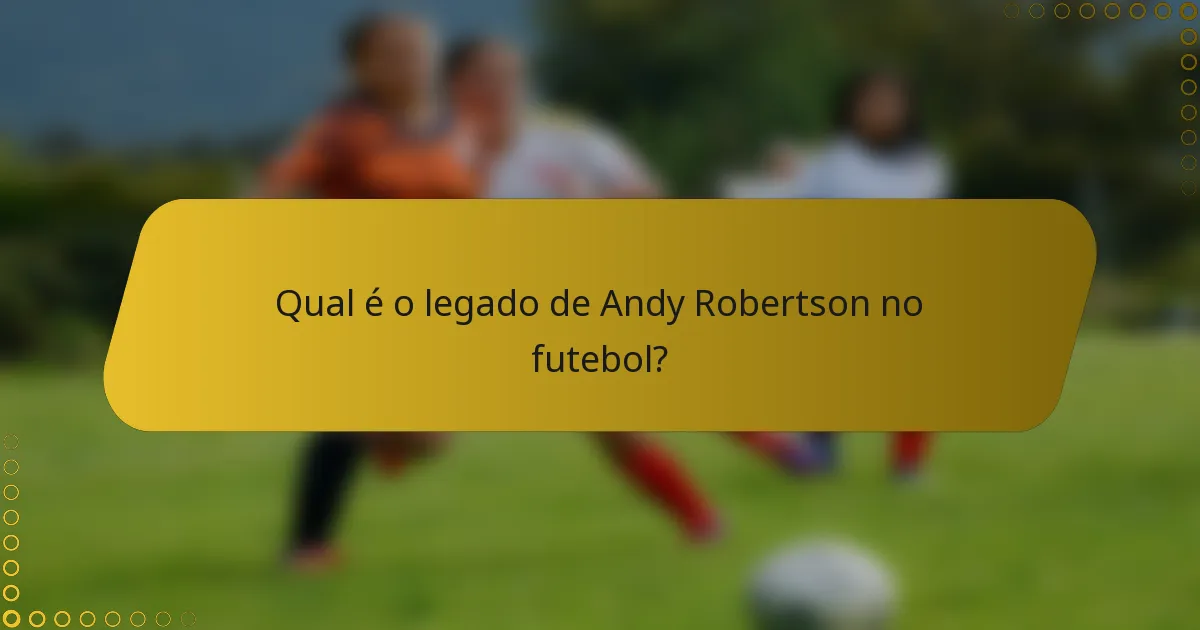 Qual é o legado de Andy Robertson no futebol?