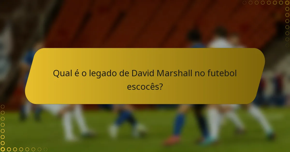 Qual é o legado de David Marshall no futebol escocês?