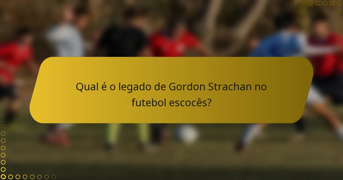 Qual é o legado de Gordon Strachan no futebol escocês?
