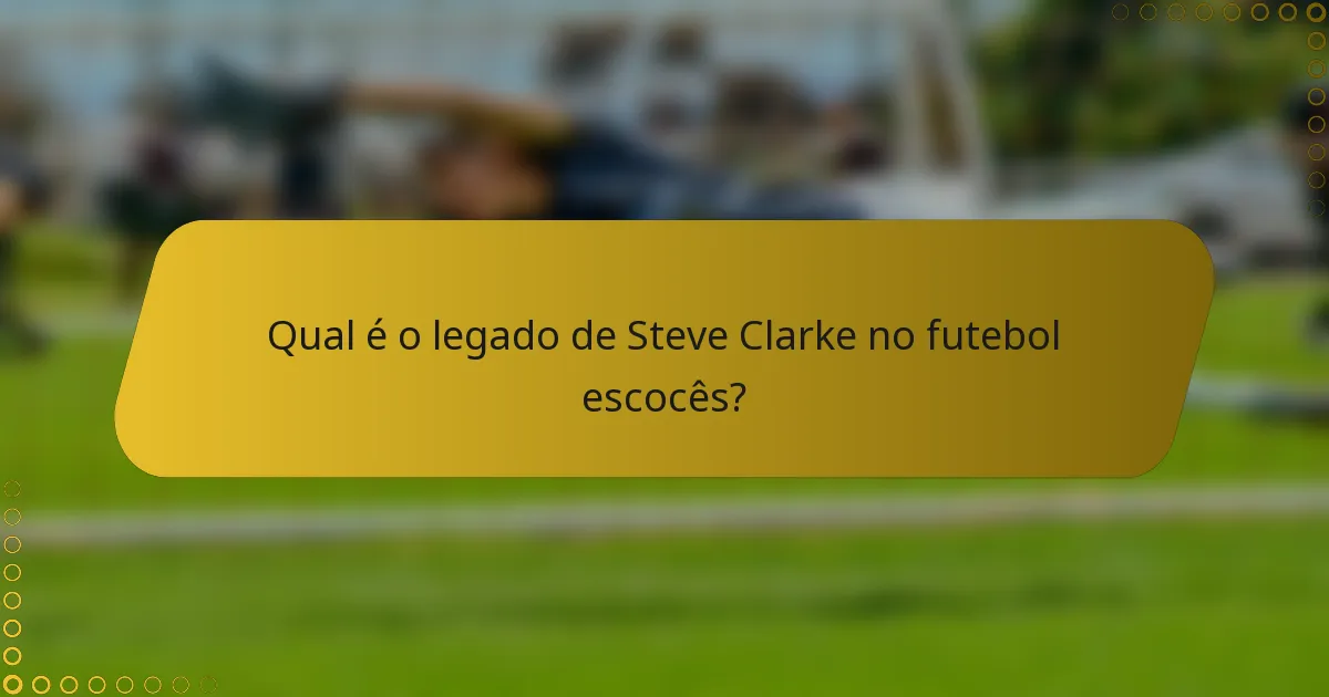 Qual é o legado de Steve Clarke no futebol escocês?