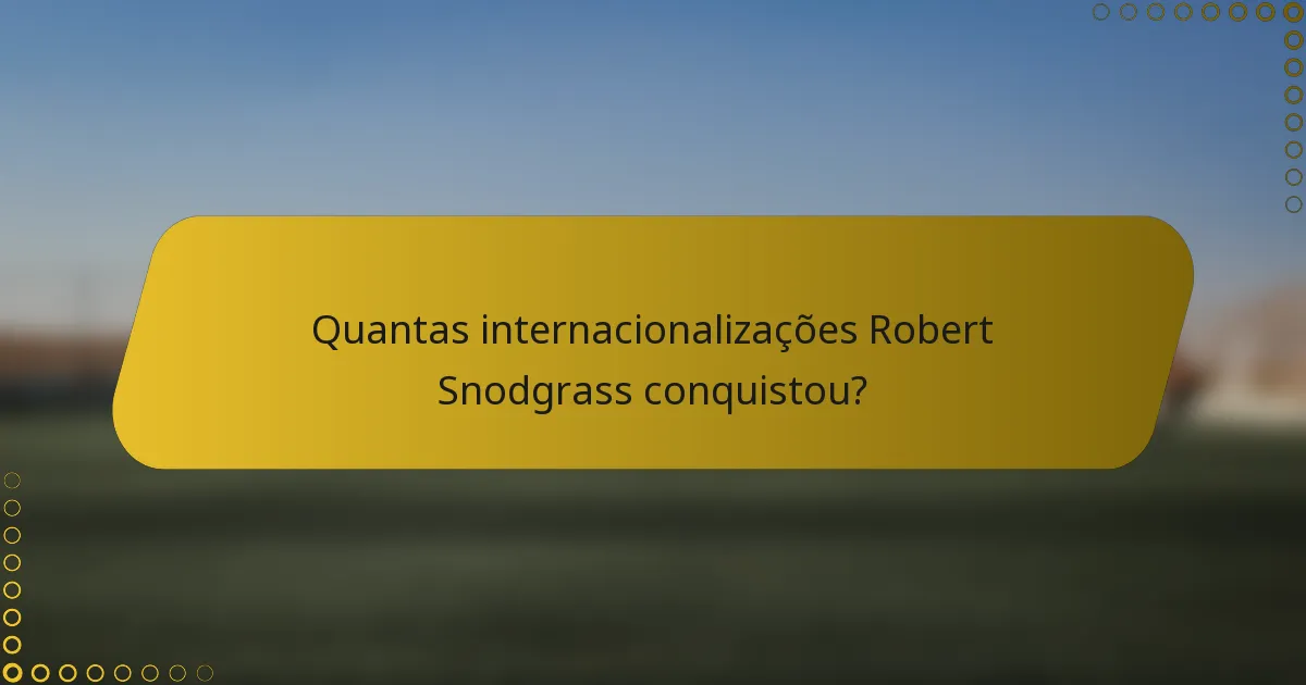 Quantas internacionalizações Robert Snodgrass conquistou?