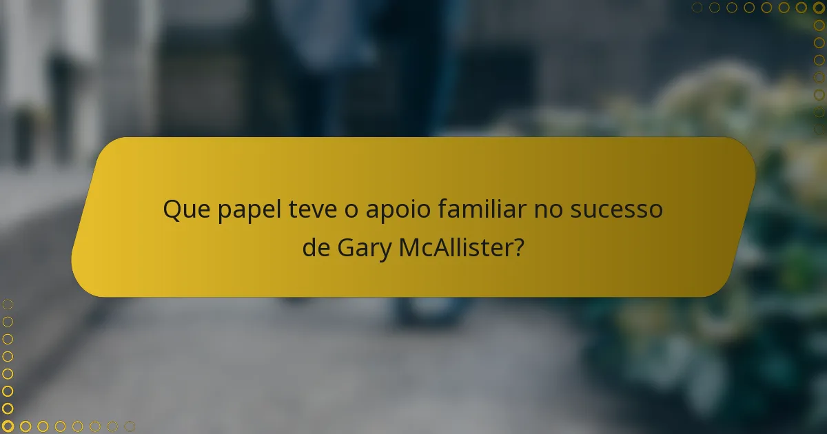 Que papel teve o apoio familiar no sucesso de Gary McAllister?